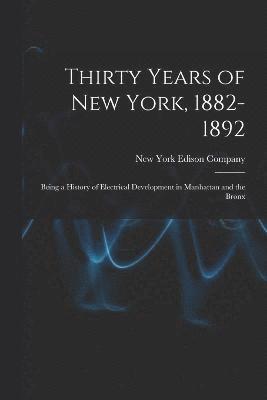 Thirty Years of New York, 1882-1892; Being a History of Electrical Development in Manhattan and the Bronx 1