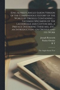 bokomslag King Alfred's Anglo-Saxon Version of the Compendious History of the World by Orosius. Containing, --facsimile Specimens of the Lauderdale and Cotton mss., a Preface Describing These mss., etc., an ...