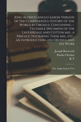 bokomslag King Alfred's Anglo-Saxon Version of the Compendious History of the World by Orosius. Containing, --facsimile Specimens of the Lauderdale and Cotton mss., a Preface Describing These mss., etc., an