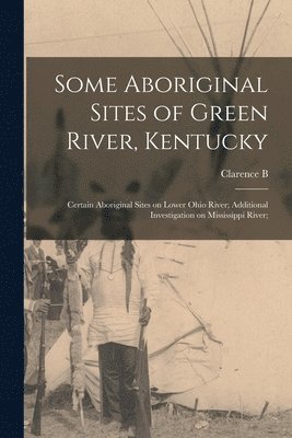Some Aboriginal Sites of Green River, Kentucky; Certain Aboriginal Sites on Lower Ohio River; Additional Investigation on Mississippi River; 1