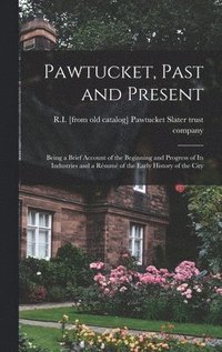 bokomslag Pawtucket, Past and Present; Being a Brief Account of the Beginning and Progress of its Industries and a Rsum of the Early History of the City