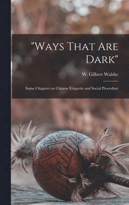 "Ways That are Dark"; Some Chapters on Chinese Etiquette and Social Procedure