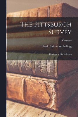 Pittsburgh Survey; Findings in six Volumes; Volume 4