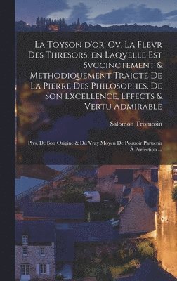 bokomslag La toyson d'or, ov, La flevr des thresors, en laqvelle est svccinctement & methodiquement traict de la pierre des philosophes, de son excellence, effects & vertu admirable