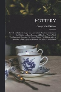 bokomslag Pottery; how it is Made, its Shape and Decoration; Practical Instructions for Painting on Porcelain and all Kinds of Pottery With Vitrifiable and Common oil Colors, With a Full Bibliography of Stan...