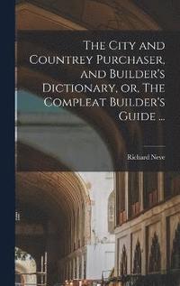 bokomslag The City and Countrey Purchaser, and Builder's Dictionary, or, The Compleat Builder's Guide ...