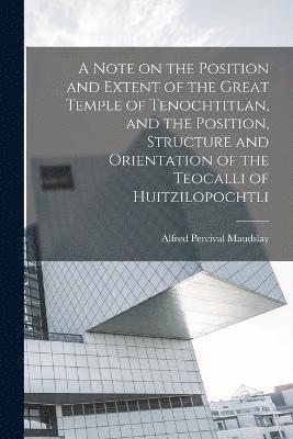 Note on the Position and Extent of the Great Temple of Tenochtitlan, and the Position, Structure and Orientation of the Teocalli of Huitzilopochtli