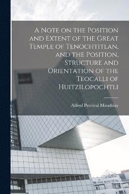 A Note on the Position and Extent of the Great Temple of Tenochtitlan, and the Position, Structure and Orientation of the Teocalli of Huitzilopochtli 1