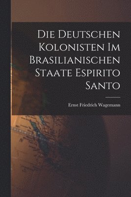 Die Deutschen Kolonisten Im Brasilianischen Staate Espirito Santo 1