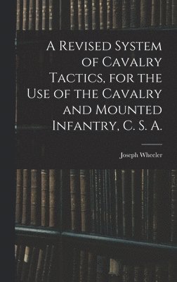 A Revised System of Cavalry Tactics, for the use of the Cavalry and Mounted Infantry, C. S. A. 1