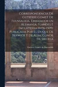 bokomslag Correspondencia de Gutierre Gomez de Fuensalida, embajador en Alemania, Flandes  Inglaterra (1496-1509) Publicada por el duque de Berwick y de Alba, conde de Siruela