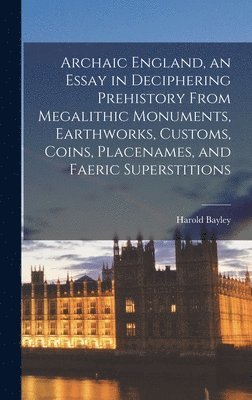 bokomslag Archaic England, an Essay in Deciphering Prehistory From Megalithic Monuments, Earthworks, Customs, Coins, Placenames, and Faeric Superstitions