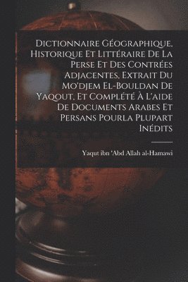 bokomslag Dictionnaire gographique, historique et littraire de la Perse et des contres adjacentes, extrait du Mo'djem el-bouldan de Yaqout, et complt  l'aide de documents arabes et persans pourla