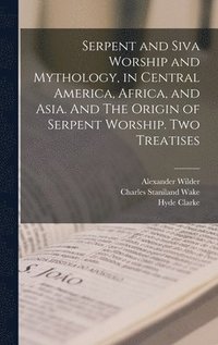 bokomslag Serpent and Siva Worship and Mythology, in Central America, Africa, and Asia. And The Origin of Serpent Worship. Two Treatises