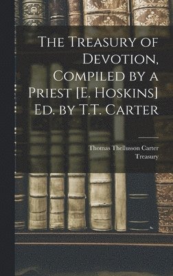 Treasury of Devotion, Compiled by a Priest [E. Hoskins] Ed. by T.T. Carter