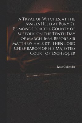Rose D. Cullender - Tryal of Witches, at the Assizes Held at Bury St. Edmonds for the County of Suffolk, on the Tenth day of March, 1664, Before Sir Matthew Hale Kt., Then Lord Chief Baron of His Majesties Court of Exchequer, Häftad
