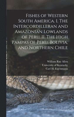 William Ray Allen, Carl H Eigenmann, Carl H. Eigenmann, University Of Kentucky - Fishes of Western South America. I. The Intercordilleran and Amazonian Lowlands of Peru. II. The High Pampas of Peru, Bolivia, and Northern Chile, Inbunden