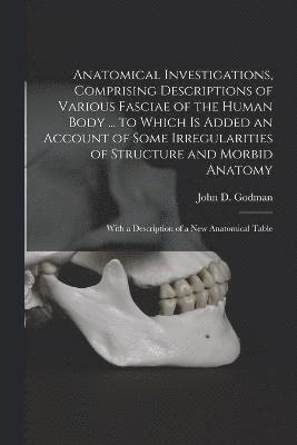 bokomslag Anatomical Investigations, Comprising Descriptions of Various Fasciae of the Human Body ... to Which is Added an Account of Some Irregularities of Structure and Morbid Anatomy; With a Description of