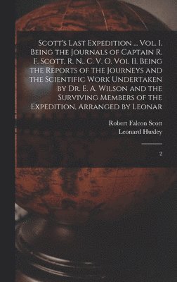 Scott's Last Expedition ... Vol. I. Being the Journals of Captain R. F. Scott, R. N., C. V. O. Vol II. Being the Reports of the Journeys and the Scientific Work Undertaken by Dr. E. A. Wilson and the 1