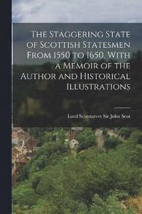 bokomslag The Staggering State of Scottish Statesmen From 1550 to 1650. With a Memoir of the Author and Historical Illustrations