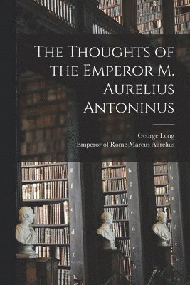 George Long, George, 1800-1879, Long - Thoughts of the Emperor M. Aurelius Antoninus, Häftad