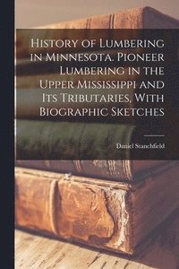 bokomslag History of Lumbering in Minnesota. Pioneer Lumbering in the Upper Mississippi and its Tributaries, With Biographic Sketches