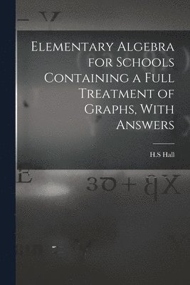 Elementary Algebra for Schools Containing a Full Treatment of Graphs, With Answers 1