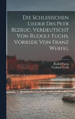 schlesischen Lieder des Petr Bezruc. Verdeutscht von Rudolf Fuchs. Vorrede von Franz Werfel