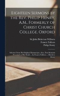 bokomslag Eighteen Sermons by the Rev. Philip Henry, A.M., Formerly of Christ Church College, Oxford