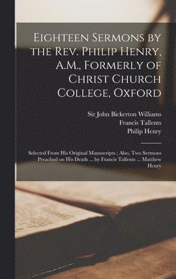 Philip Henry, Francis Tallents, Matthew Henry - Eighteen Sermons by the Rev. Philip Henry, A.M., Formerly of Christ Church College, Oxford, Inbunden