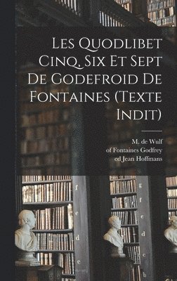 Les Quodlibet cinq, six et sept de Godefroid de Fontaines (texte indit) 1