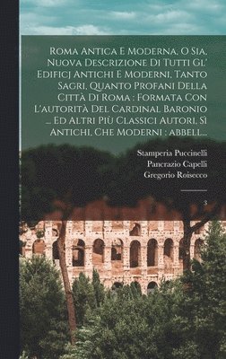 bokomslag Roma antica e moderna, o sia, Nuova descrizione di tutti gl' edificj antichi e moderni, tanto sagri, quanto profani della citt di Roma