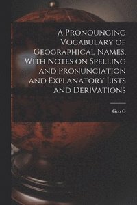 bokomslag A Pronouncing Vocabulary of Geographical Names, With Notes on Spelling and Pronunciation and Explanatory Lists and Derivations