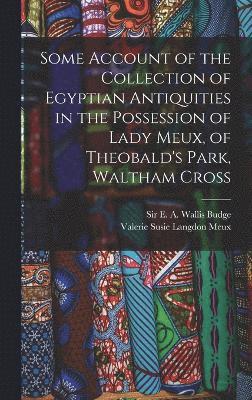 Some Account of the Collection of Egyptian Antiquities in the Possession of Lady Meux, of Theobald's Park, Waltham Cross 1