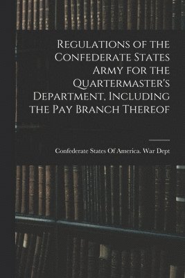bokomslag Regulations of the Confederate States Army for the Quartermaster's Department, Including the pay Branch Thereof