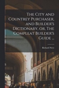 bokomslag The City and Countrey Purchaser, and Builder's Dictionary, or, The Compleat Builder's Guide ...