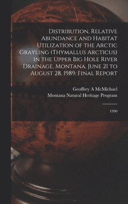Distribution, Relative Abundance and Habitat Utilization of the Arctic Grayling (Thymallus Arcticus) in the Upper Big Hole River Drainage, Montana, June 21 to August 28, 1989 1