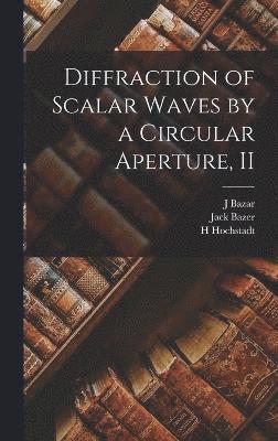 Jack Bazer, J Bazar, H Hochstadt, J. Bazar - Diffraction of Scalar Waves by a Circular Aperture, II, Inbunden
