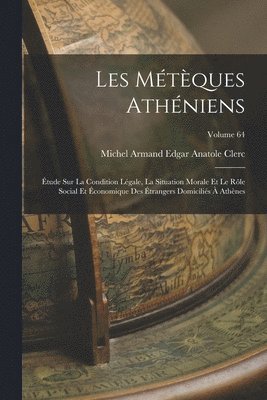 Michel Armand Edgar Anatole . Clerc - Les métèques athéniens; étude sur la condition légale, la situation morale et le rôle social et économique des étrangers domiciliés à Athènes; Volume 64, Häftad