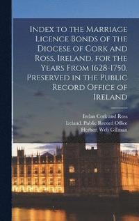 bokomslag Index to the Marriage Licence Bonds of the Diocese of Cork and Ross, Ireland, for the Years From 1628-1750, Preserved in the Public Record Office of Ireland