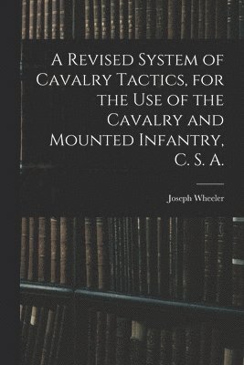 A Revised System of Cavalry Tactics, for the use of the Cavalry and Mounted Infantry, C. S. A. 1