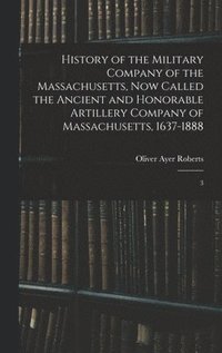 bokomslag History of the Military Company of the Massachusetts, now Called the Ancient and Honorable Artillery Company of Massachusetts, 1637-1888