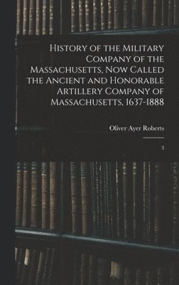 bokomslag History of the Military Company of the Massachusetts, now Called the Ancient and Honorable Artillery Company of Massachusetts, 1637-1888