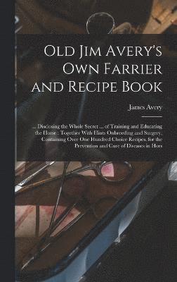 Old Jim Avery's own Farrier and Recipe Book 1