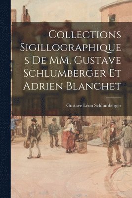 Collections sigillographiques de MM. Gustave Schlumberger et Adrien Blanchet 1