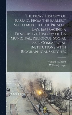 William J B 1873 Ed Pape, William J. B. 1873 Ed Pape, William J. b. 1873 ed Pape, William J B  Ed Pape - News' History of Passaic. From the Earliest Settlement to the Present day. Embracing a Descriptive History of its Municipal, Religious, Social and Commercial Institutions With Biographical Sketches, Inbunden