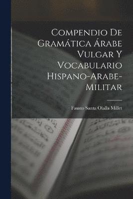 Compendio de gramtica rabe vulgar y vocabulario hispano-arabe-militar 1