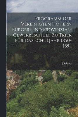 bokomslag Programm der vereinigten hhern Brger-und Provinzial-Gewerbeschule zu Trier fr das Schuljahr 1850-1851.