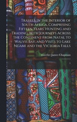 James Chapman - Travels in the Interior of South Africa, Comprising Fifteen Years' Hunting and Trading; With Journeys Across the Continent From Natal to Walvis Bay, and Visits to Lake Ngami and the Victoria Falls, Inbunden
