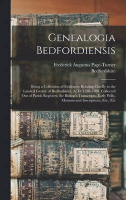 bokomslag Genealogia Bedfordiensis; Being a Collection of Evidences Relating Chiefly to the Landed Gentry of Bedfordshire, A. D. 1538-1700. Collected out of Parish Registers, the Bishop's Transcripts, Early